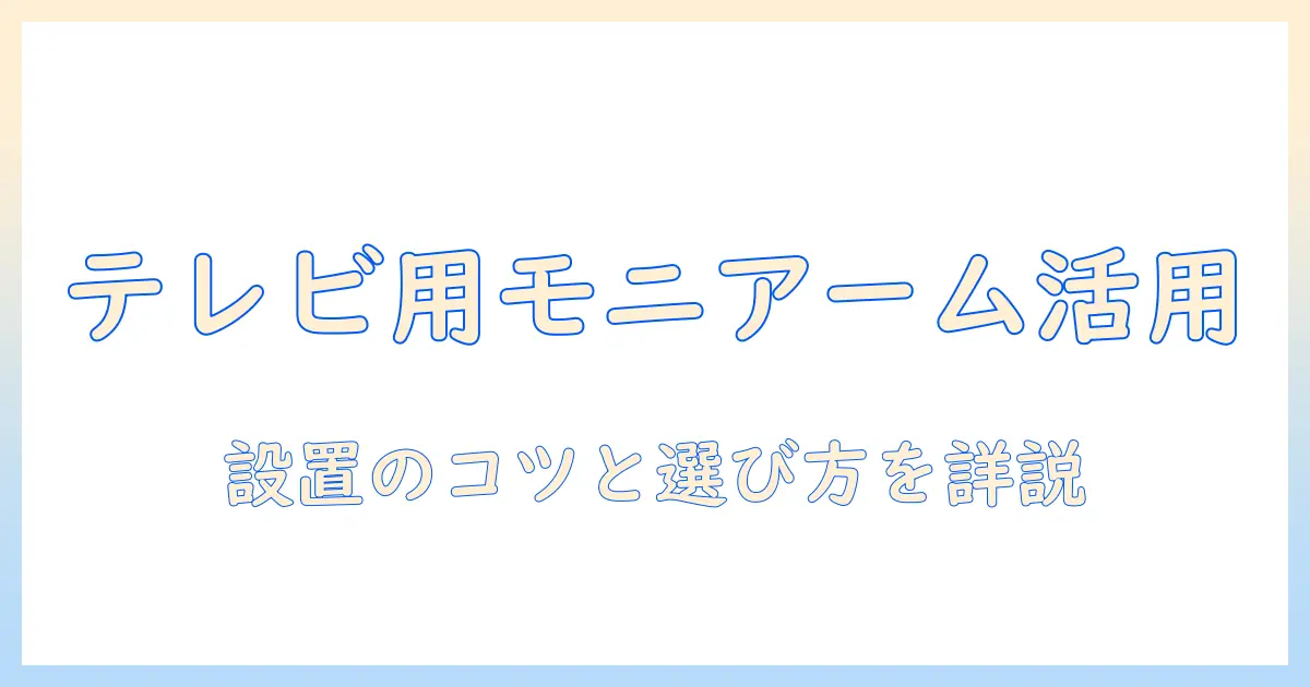 モニターアームをテレビ用に活用する方法：選び方と設置のコツ