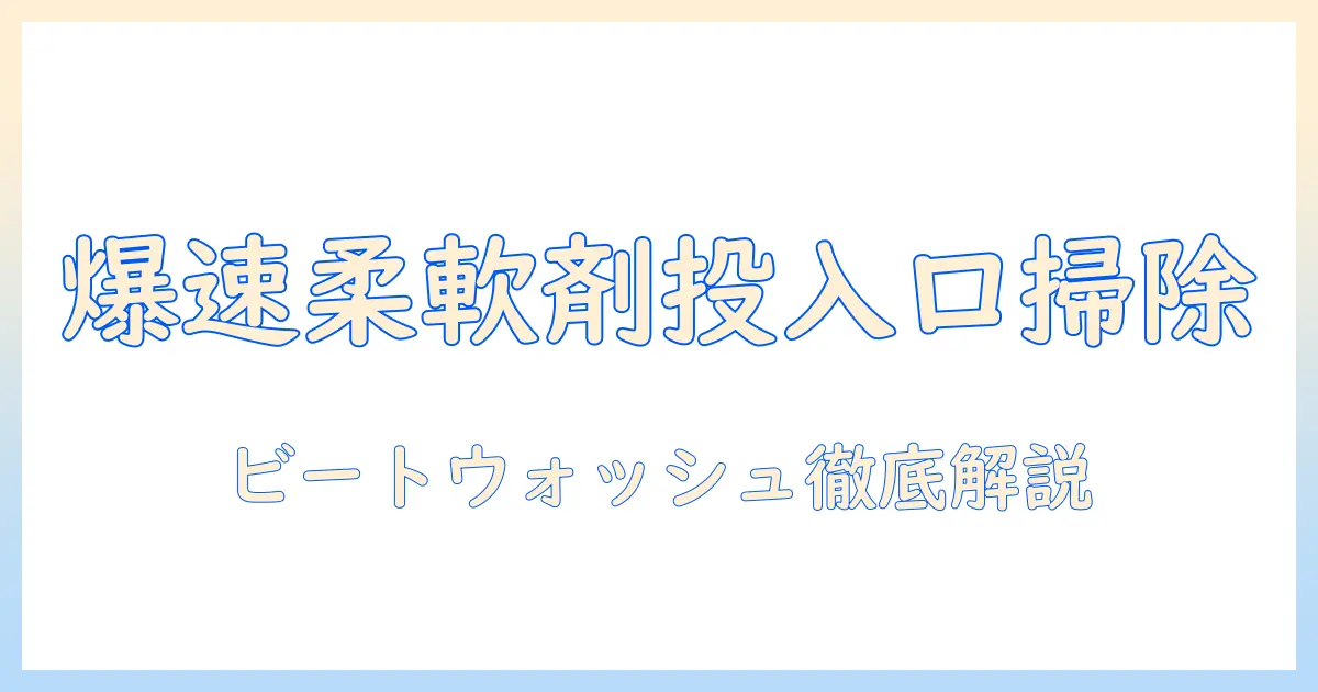 洗濯機の柔軟剤投入口の掃除方法とビートウォッシュの使い方を徹底解説