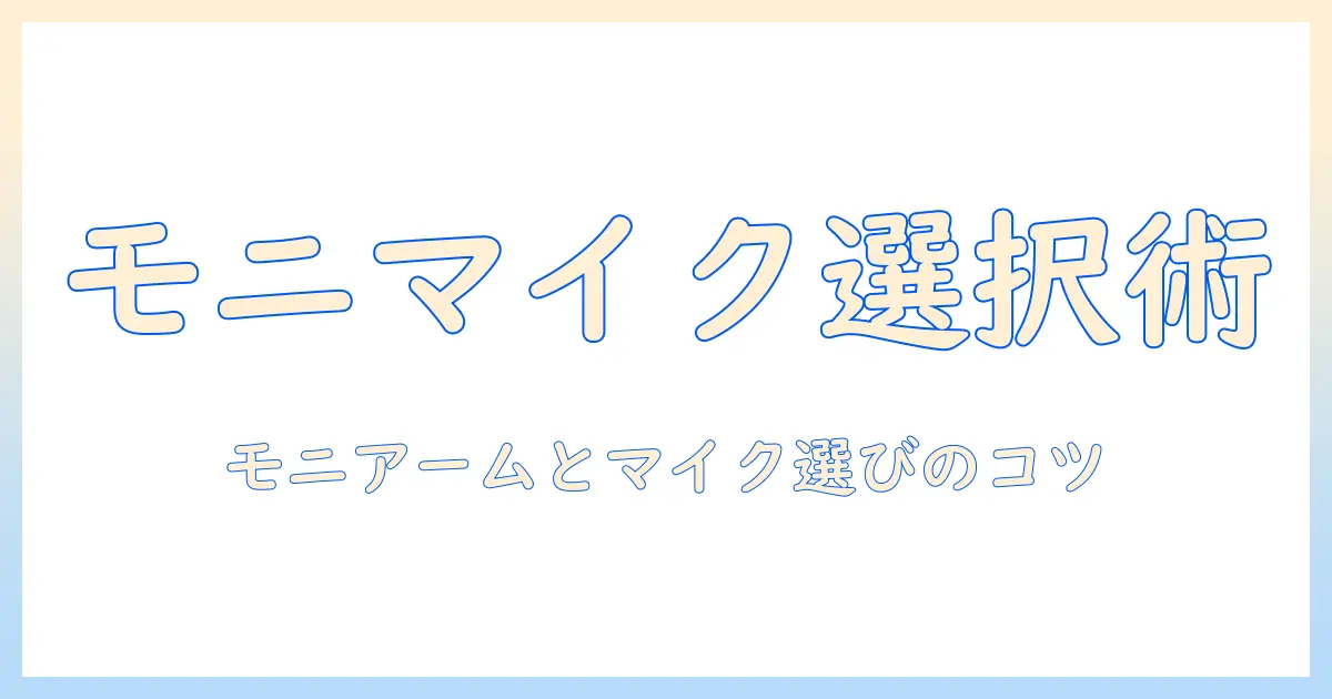 モニターアームとマイクアームの選び方徹底ガイド:作業効率を劇的に高めるデスク周りの最適化術