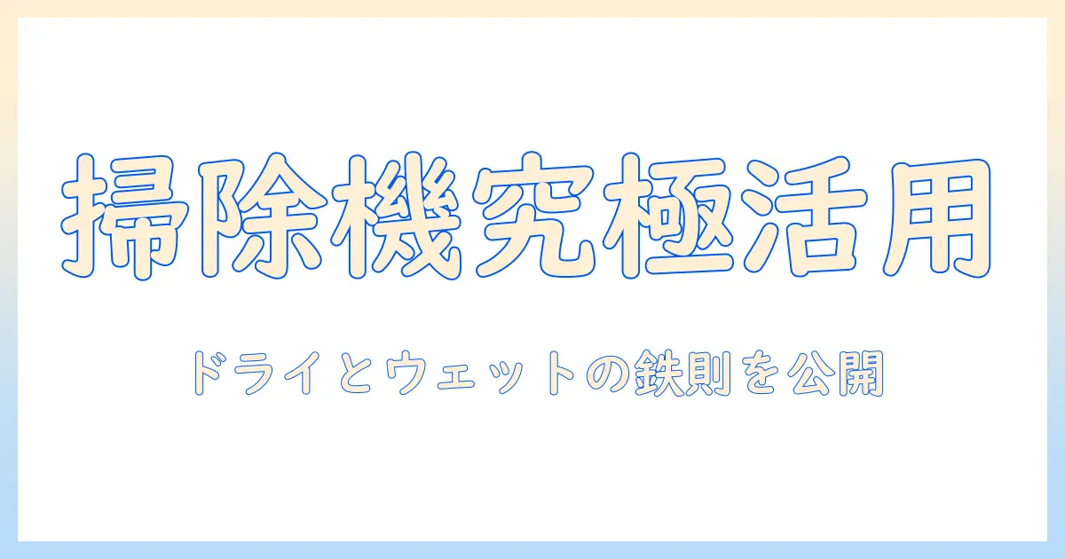 掃除機を最大限活かす！ドライシートとウェットシートの使い分けと正しい順番