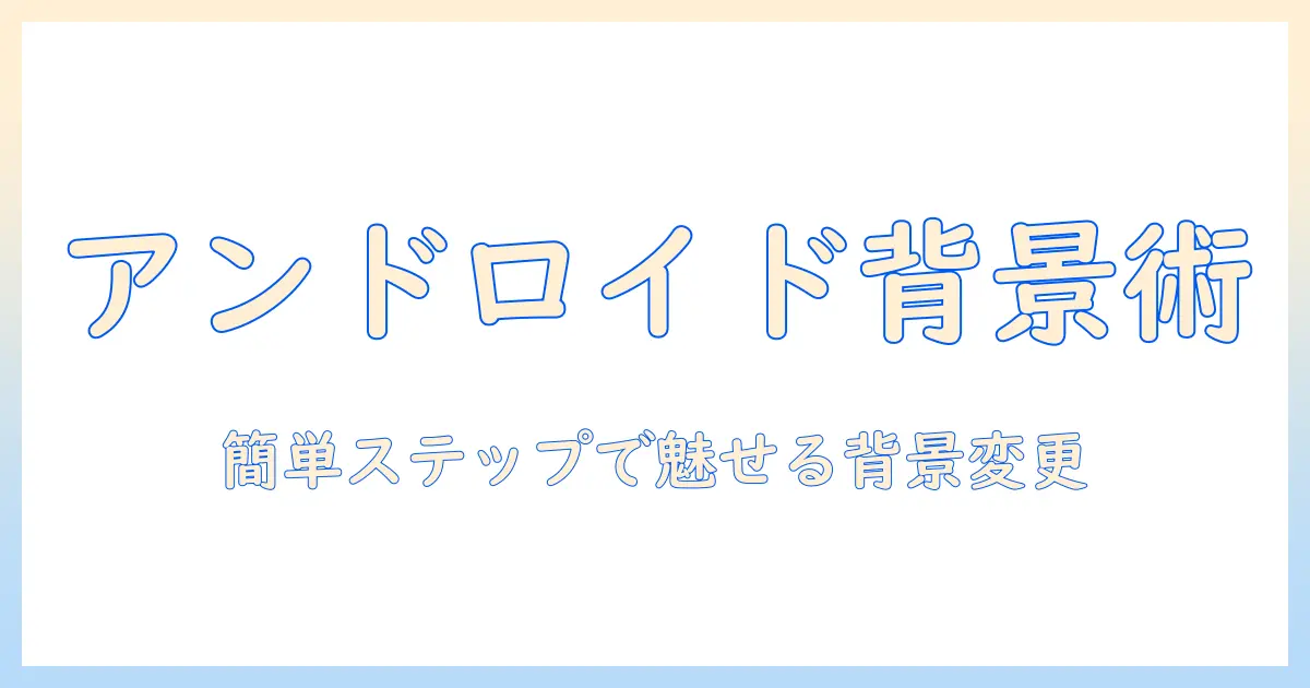 写真の背景をアンドロイドで変更する方法：背景を簡単に変える手順とヒント