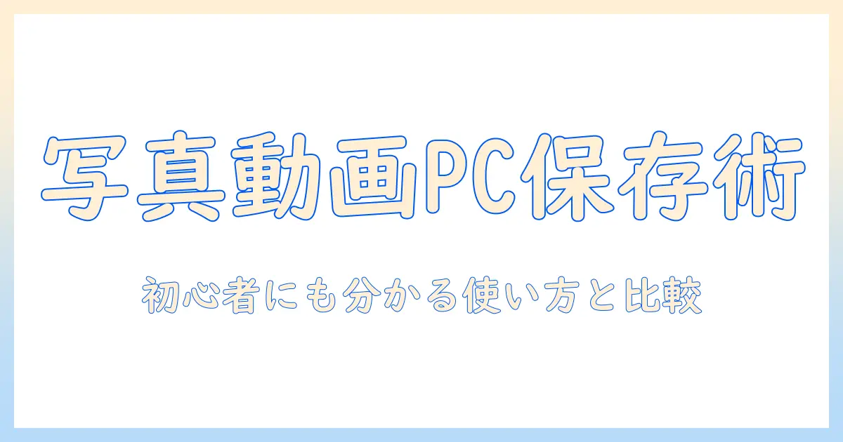 写真 動画 pc 保存 アプリの選び方とおすすめ比較｜初心者にも分かる使い方とポイント