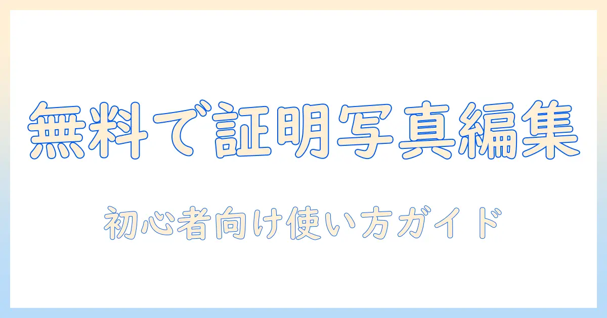 証明 写真 編集 ソフト 無料：初心者にも使えるおすすめツールと使い方