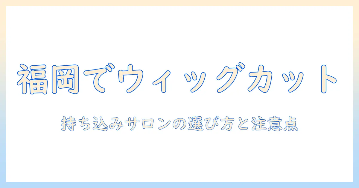 福岡でウィッグをカットするには?持ち込み可のサロンを探すコツと注意点