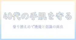 40代の女性に贈るハンドクリームのおすすめとプレゼント選びのコツ