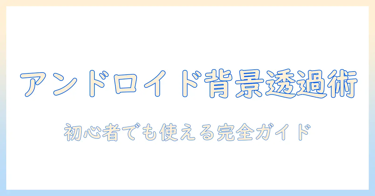 写真 の 背景 を 消す アンドロイド 無料：初心者でも使えるアプリと背景透過の手順