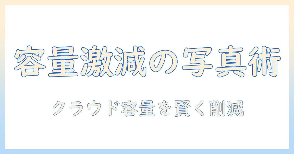 iphone アイクラウド 写真 容量 減らす方法を解説：iPhoneの写真を賢く管理してクラウド容量を節約する完全ガイド
