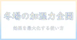冬場の加湿器の効果を引き出す徹底ガイド