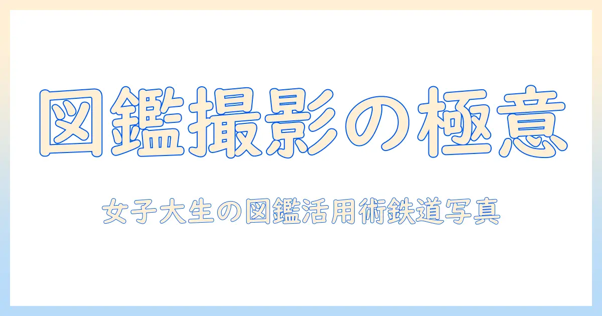 鉄道 写真 図鑑を活用して撮影スキルを磨く：女性の大学生のための図鑑入門