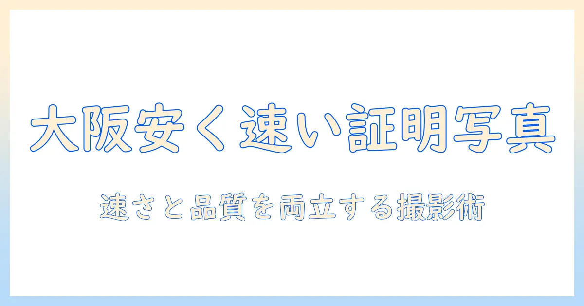 写真館 大阪 安い 証明写真を探すガイド—大阪で安くて速い証明写真スタジオを徹底比較