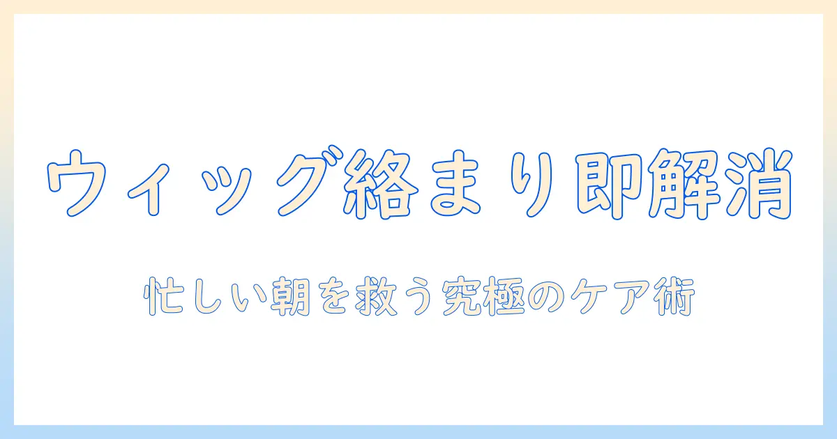 ウィッグが絡まるときの対処法｜忙しい女性会社員のための簡単ケアガイド