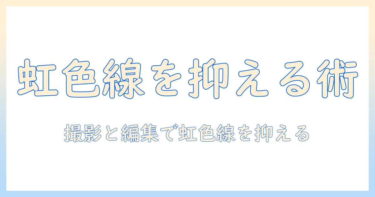 iphone 写真 虹色の線の原因と対策｜虹色の線を抑える撮影・編集テクニック