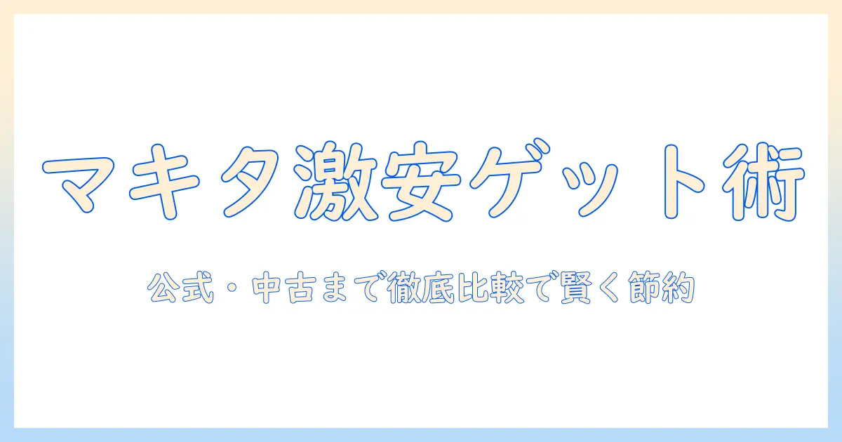 マキタの掃除機を激安価格で手に入れる方法|主婦におすすめの選び方と節約術