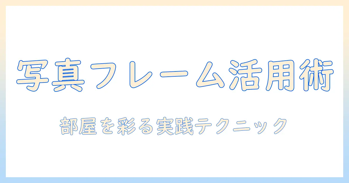 写真 フレーム の 使い方 完全ガイド：写真を美しく飾るコツと実践アイデア