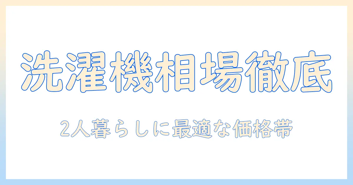 洗濯機の相場と2人暮らしに適した値段の目安を徹底解説