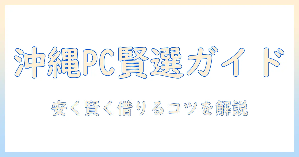 沖縄でノートパソコンをレンタルする前に読むガイド：安く賢く選ぶ方法とレンタルのポイント