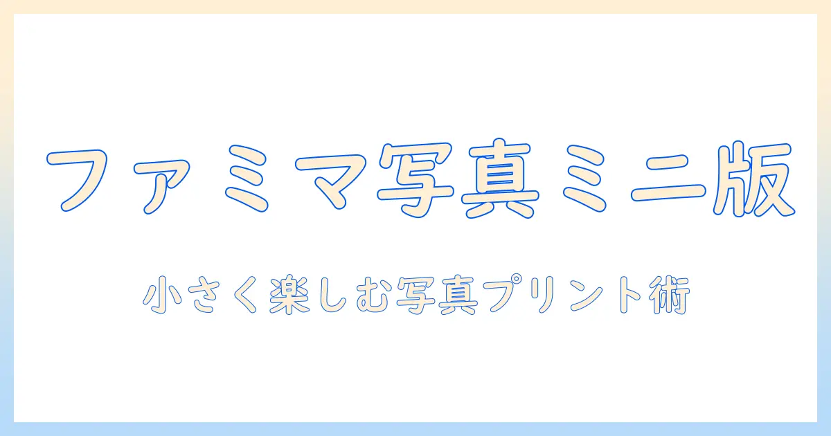 写真プリント サイズ 小さい ファミマを徹底解説|小さめプリントのサイズ選びと料金・使い方