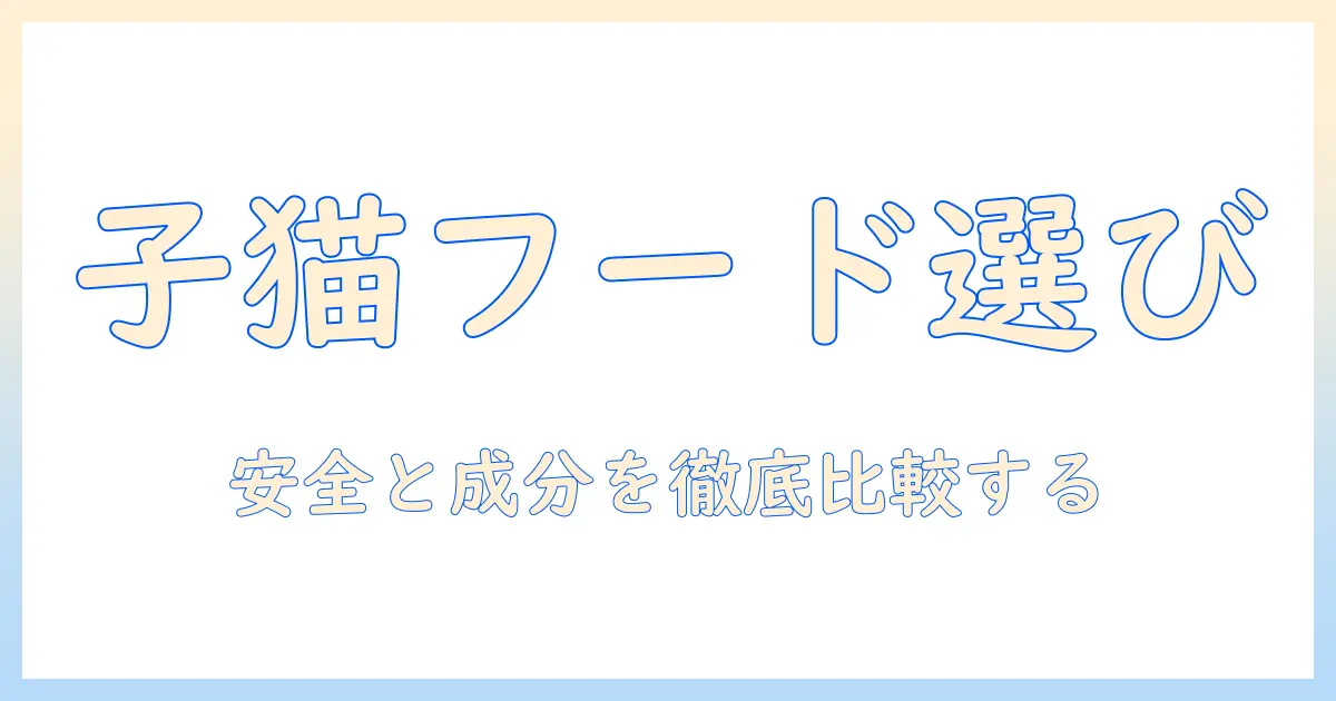 ドライの子猫用キャットフードを市販で選ぶときの安全ガイド：成分と安全性を徹底比較