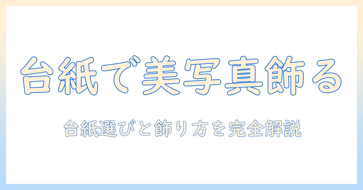 写真のプリントを台紙仕上げで美しく飾るコツと選び方