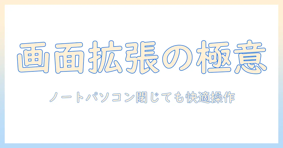 ノートパソコンで画面拡張を実現する方法と、閉じる設定で快適に作業するコツ