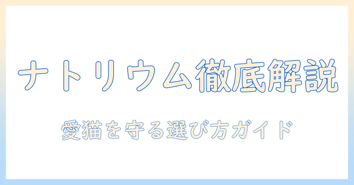 キャットフードのナトリウム量を徹底解説—愛猫の健康を守るための選び方とポイント