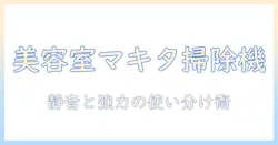 マキタの掃除機を美容室で使う時の選び方とおすすめ機種