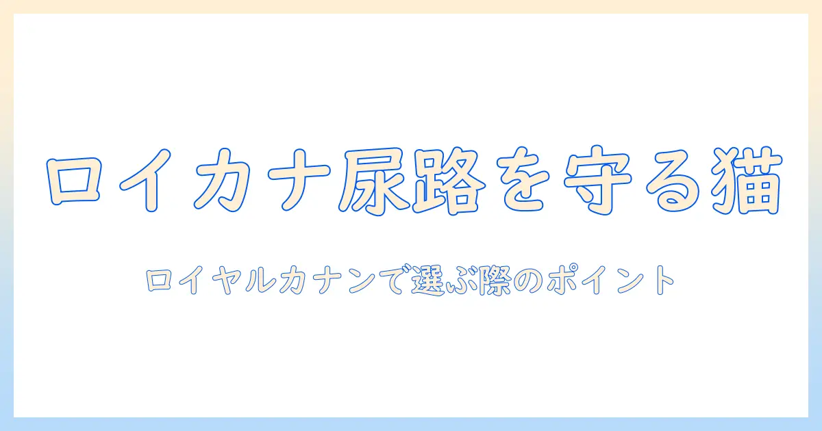 下部尿路をケアする猫のキャットフード選び:ロイヤルカナンで健康を守るポイント