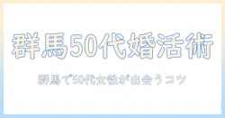 婚活を成功させるパーティー(群馬・50代)ガイド：群馬で50代女性が出会いをつかむコツ