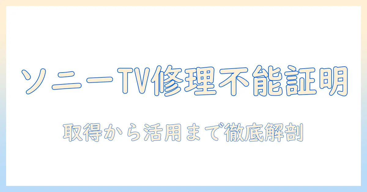 ソニーのテレビ修理不能証明書を徹底解説：取得方法と活用シーン