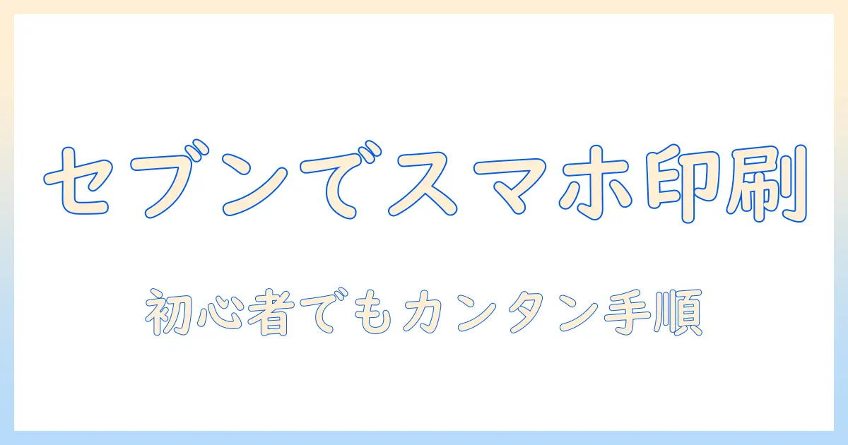 セブンイレブン で スマホ の 写真 プリント は どうやって する — 初心者ガイド