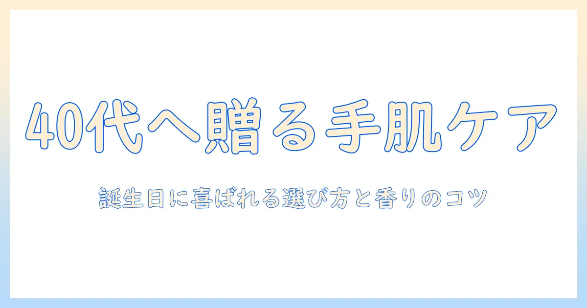 40代の女性への誕生日プレゼントに最適なハンドクリームの選び方とおすすめランキング