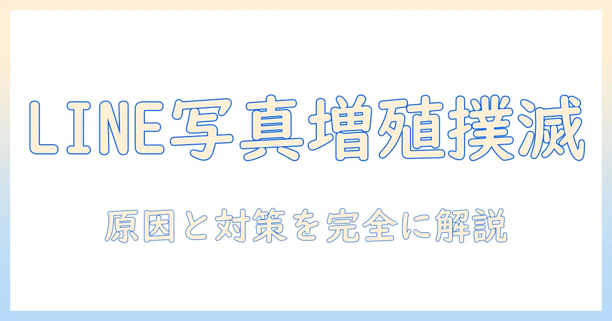 line 写真 増殖を抑える完全ガイド：LINE写真が増える原因と対策