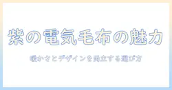 電気毛布と紫の魅力: 暖かさとデザインを両立する選び方と使い方