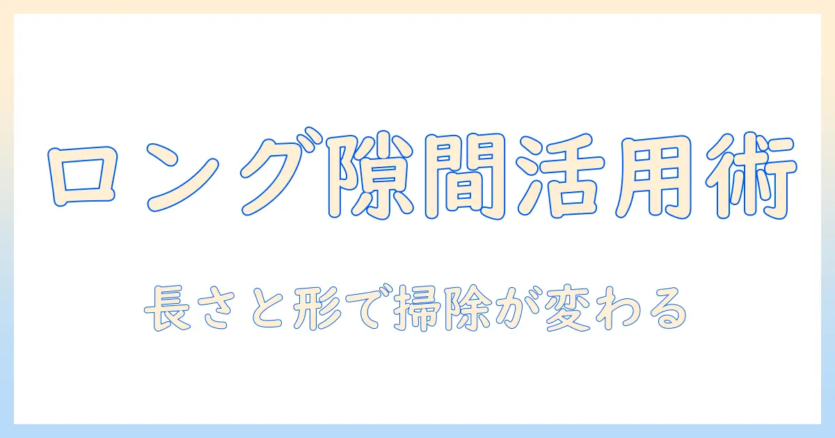 掃除機の隙間ノズルをロングで活用する方法と選び方