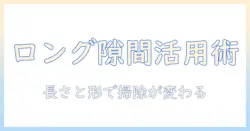 掃除機の隙間ノズルをロングで活用する方法と選び方