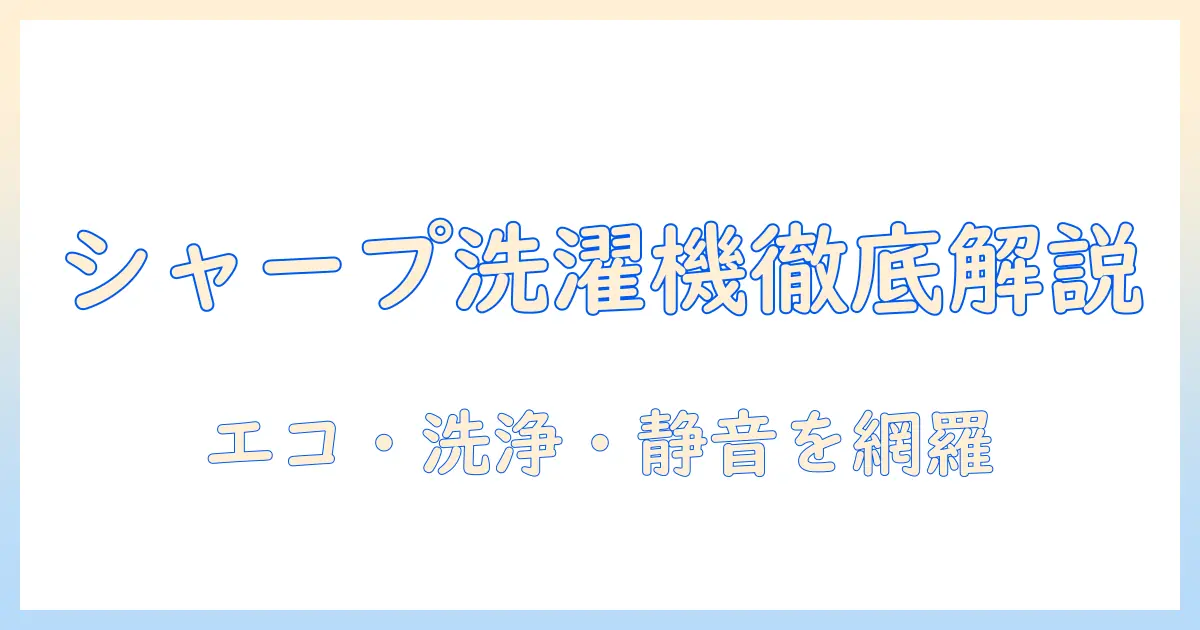 シャープの洗濯機 グレードを徹底解説|エコ性・洗浄力・静音性で選ぶポイント
