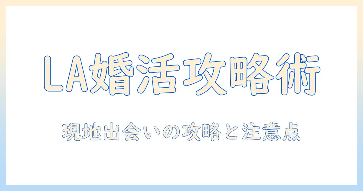 ロサンゼルスでの婚活を成功させる完全ガイド：現地の出会い方と注意点