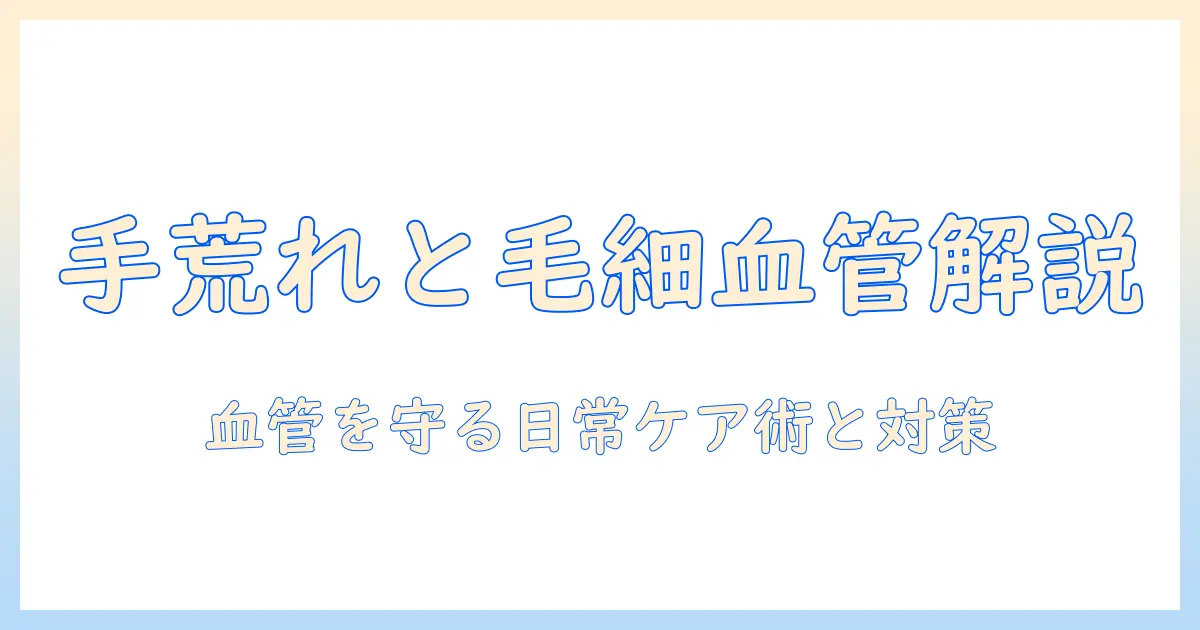 手荒れと毛細血管の関係を解説｜手荒れ対策と毛細血管の健康を守る方法