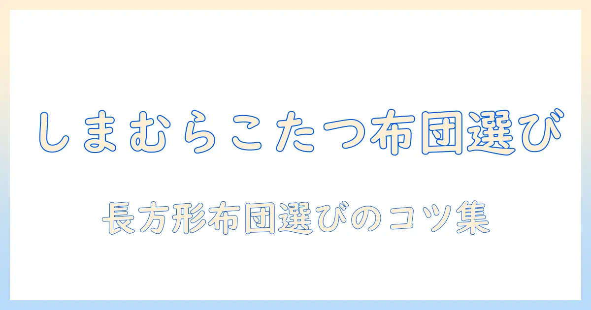 しまむらで買えるこたつ布団長方形の選び方とおすすめアイテムガイド