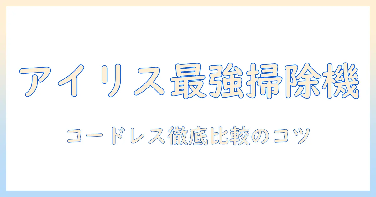 アイリスオーヤマ 掃除機の選び方：コードレス・サイクロン・スティッククリーナーの特徴と比較