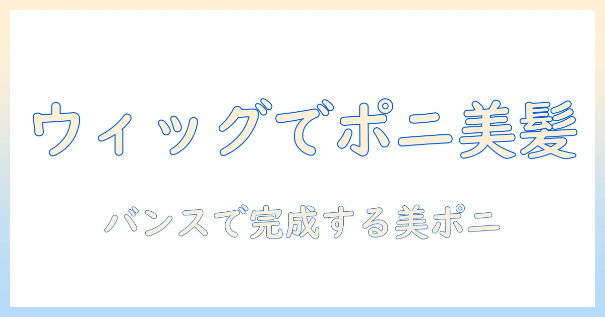 ウィッグで作るポニーテールの作り方｜バンスを使って美しく仕上げるコツ