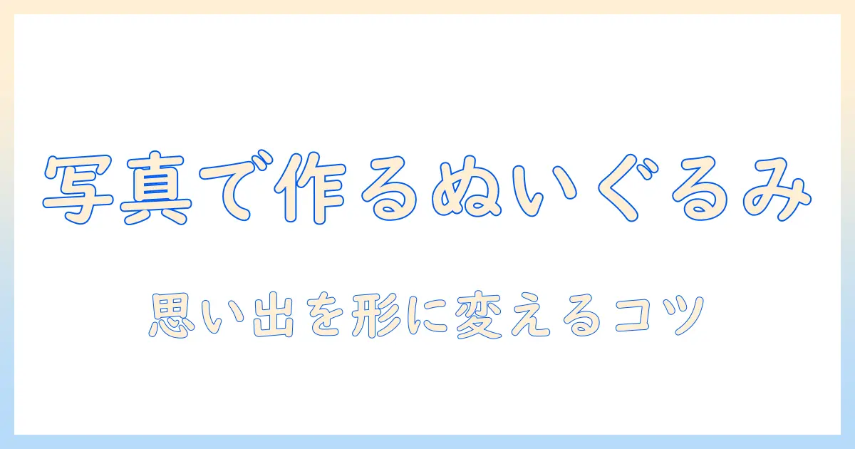 写真 から ぬいぐるみ キーホルダーの作り方とおすすめ業者|思い出を形にするオリジナルギフト