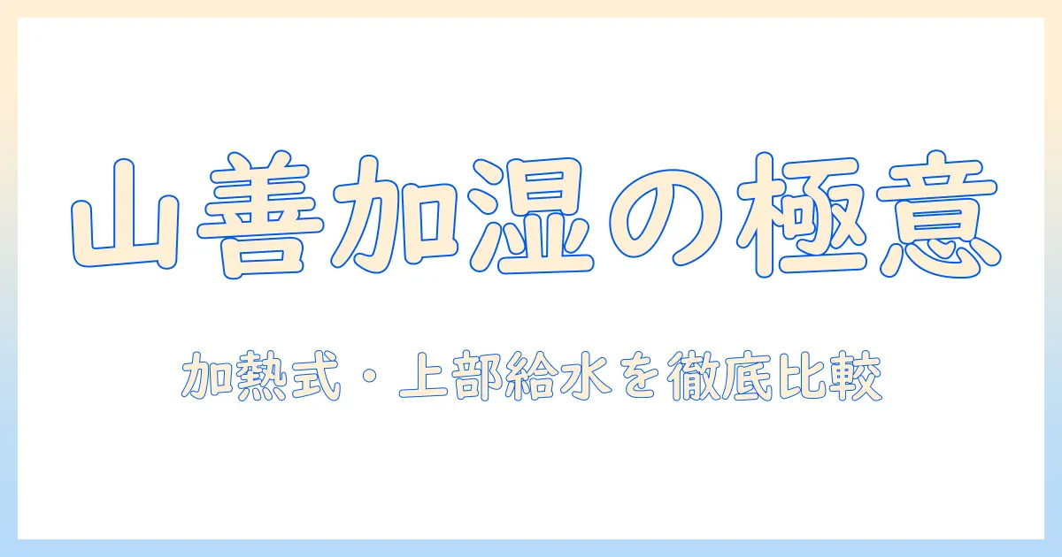 山善の加湿器を徹底解説：加熱式・スチーム式の上部給水・キューブ型モデルを比較・選び方