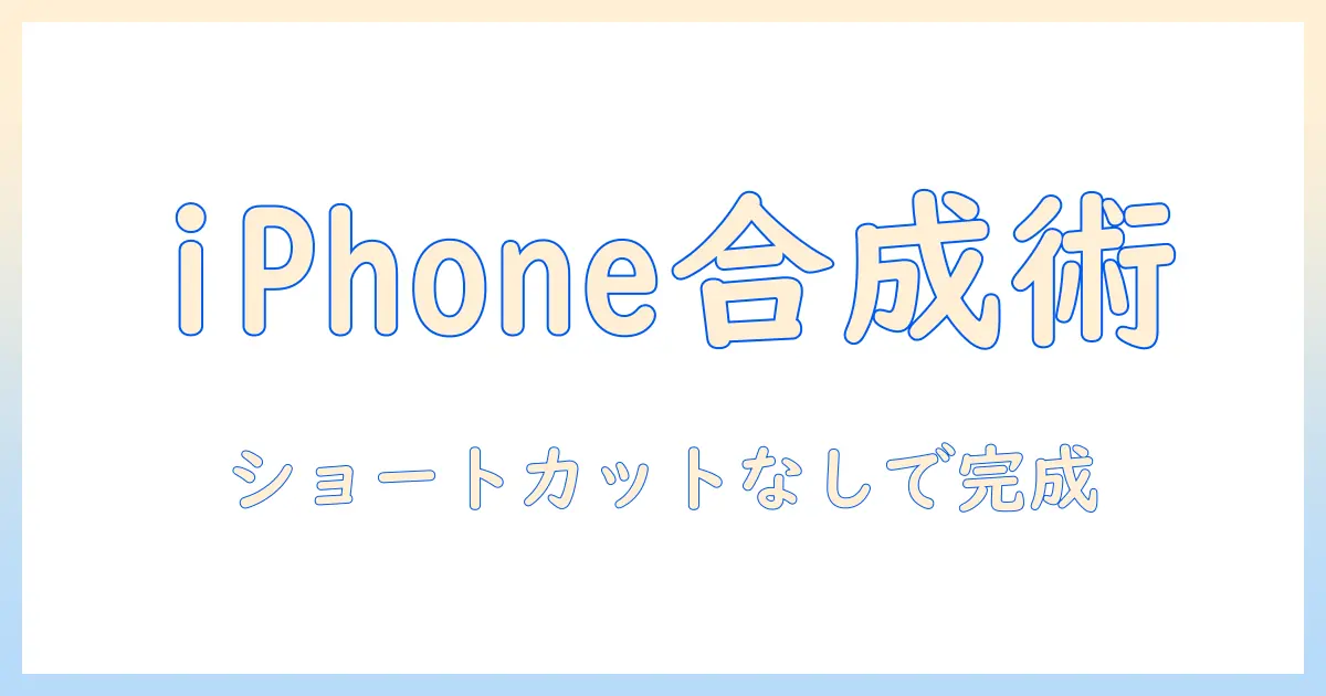 iphone 写真 合成 ショートカットなし：iPhoneだけでできる合成写真の手順とおすすめアプリ