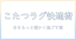 こたつとラグの下で過ごす冬の快適術｜選び方と注意点