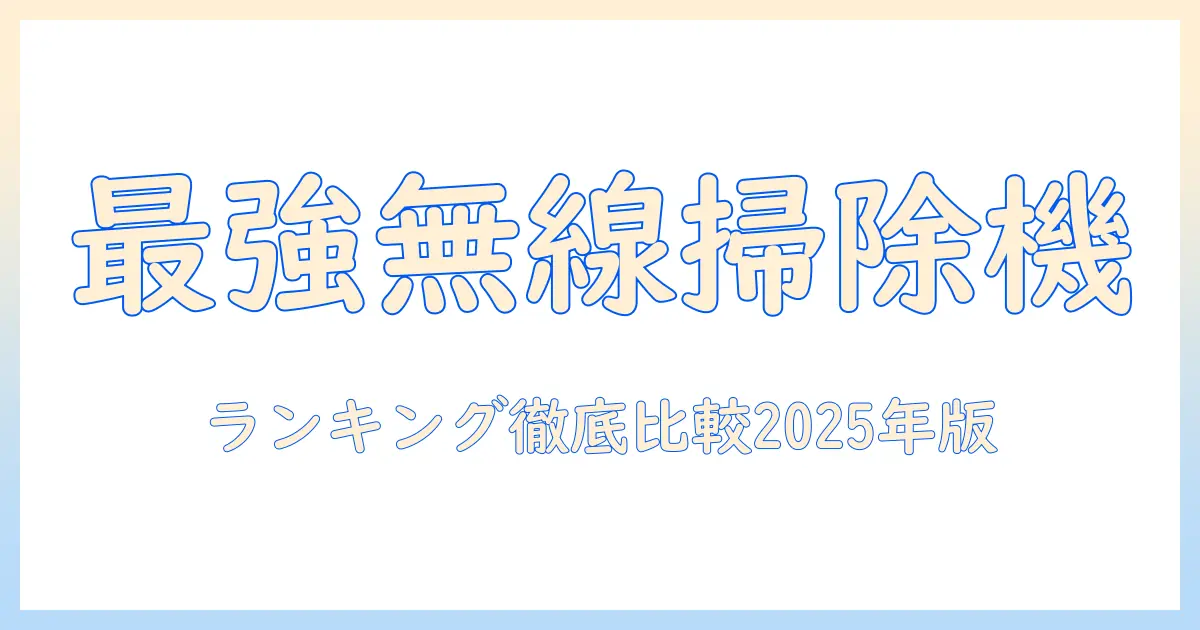 掃除機のワイヤレスランキング2025：おすすめモデルを徹底比較