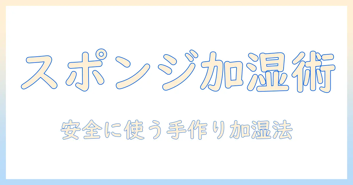 加湿器 手作り スポンジで作る簡単DIYガイド:家庭で使える安全な湿度調整法と注意点
