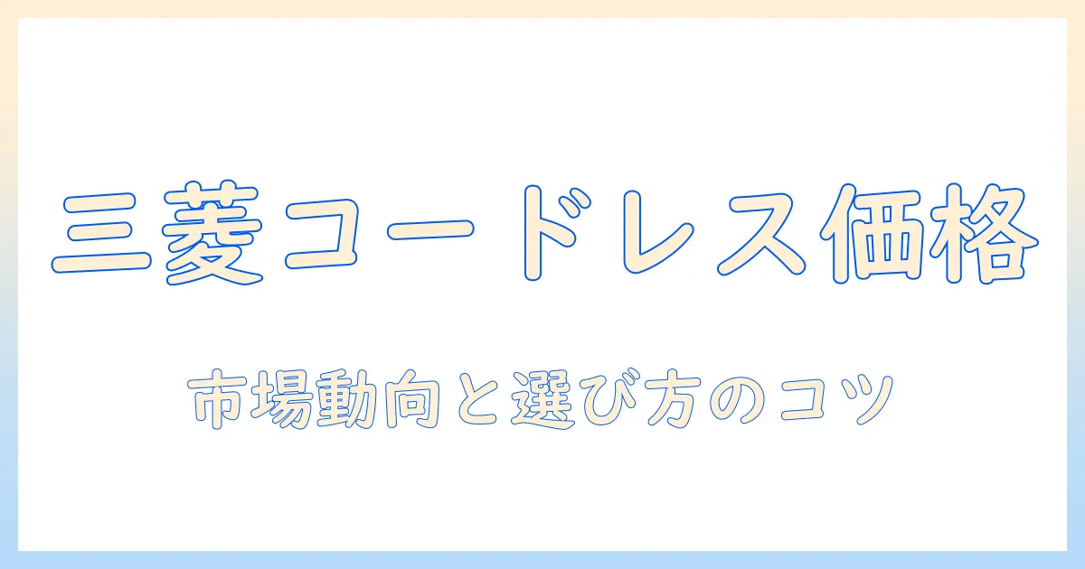 三菱のコードレス掃除機の価格を徹底解説|掃除機選びに役立つポイントと女性会社員向けおすすめ