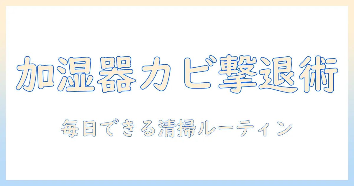 加湿器 タンク カビ 掃除を徹底解説：タンクのカビ対策と清掃の手順