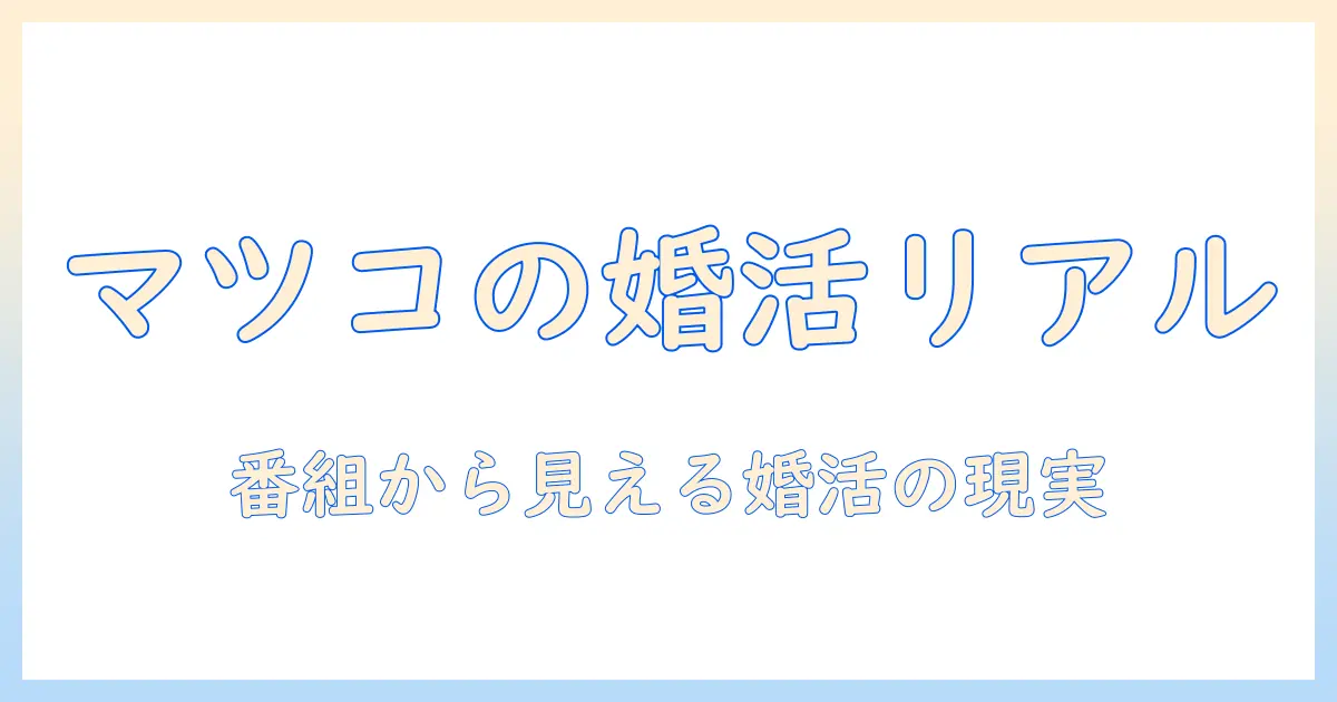 マツコが語る婚活番組のリアル—番組から見える婚活の現状と成功のヒント